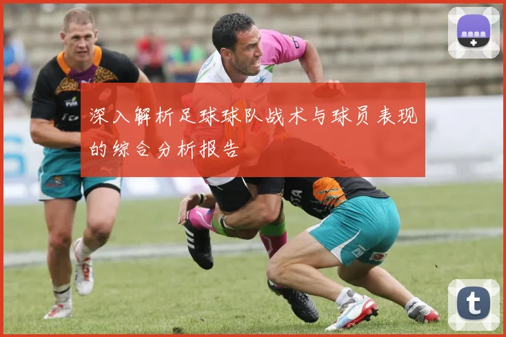 深入解析足球球队战术与球员表现的综合分析报告
