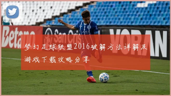 梦幻足球联盟2016破解方法详解及游戏下载攻略分享