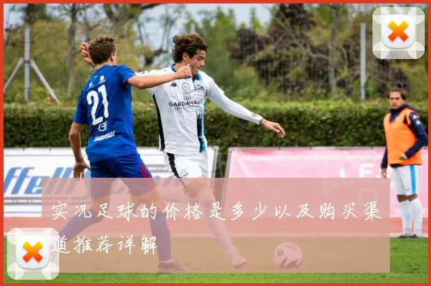 实况足球的价格是多少以及购买渠道推荐详解